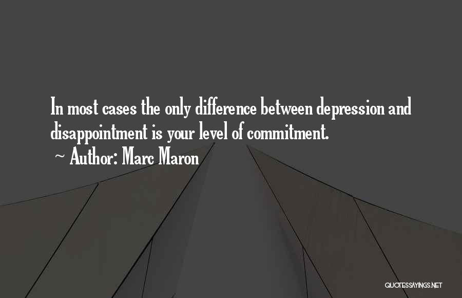 Marc Maron Quotes: In Most Cases The Only Difference Between Depression And Disappointment Is Your Level Of Commitment.