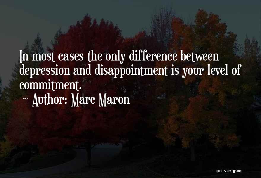 Marc Maron Quotes: In Most Cases The Only Difference Between Depression And Disappointment Is Your Level Of Commitment.