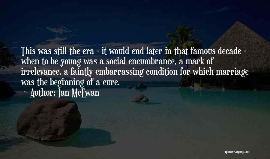 Ian McEwan Quotes: This Was Still The Era - It Would End Later In That Famous Decade - When To Be Young Was