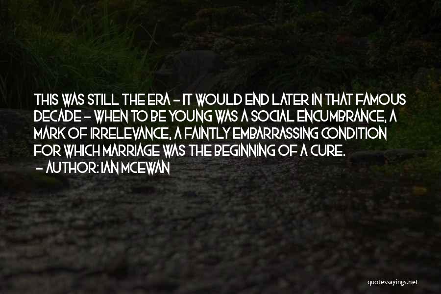 Ian McEwan Quotes: This Was Still The Era - It Would End Later In That Famous Decade - When To Be Young Was