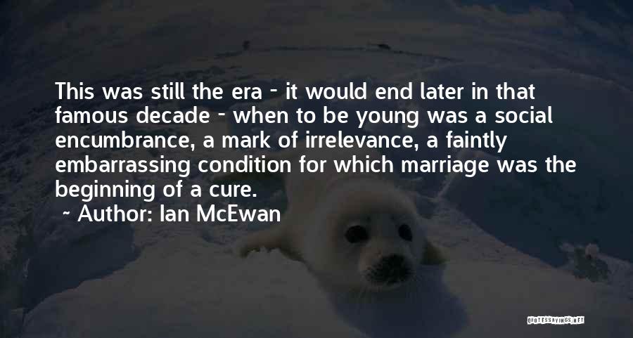 Ian McEwan Quotes: This Was Still The Era - It Would End Later In That Famous Decade - When To Be Young Was