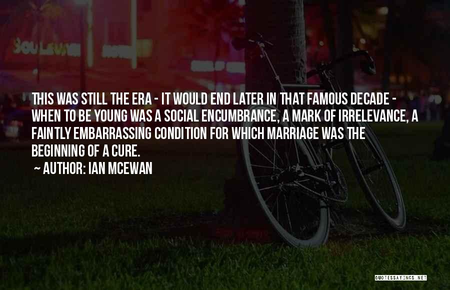 Ian McEwan Quotes: This Was Still The Era - It Would End Later In That Famous Decade - When To Be Young Was