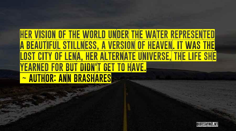 Ann Brashares Quotes: Her Vision Of The World Under The Water Represented A Beautiful Stillness, A Version Of Heaven. It Was The Lost