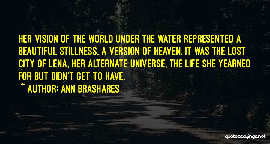 Ann Brashares Quotes: Her Vision Of The World Under The Water Represented A Beautiful Stillness, A Version Of Heaven. It Was The Lost