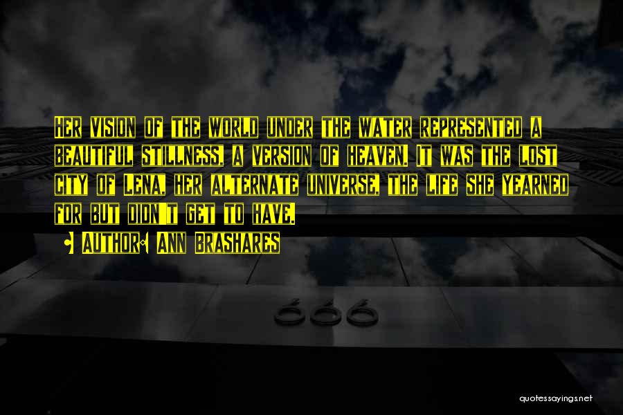 Ann Brashares Quotes: Her Vision Of The World Under The Water Represented A Beautiful Stillness, A Version Of Heaven. It Was The Lost