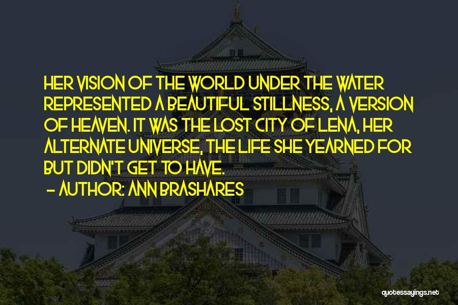 Ann Brashares Quotes: Her Vision Of The World Under The Water Represented A Beautiful Stillness, A Version Of Heaven. It Was The Lost