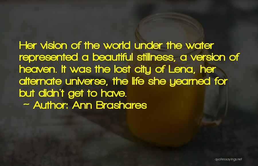 Ann Brashares Quotes: Her Vision Of The World Under The Water Represented A Beautiful Stillness, A Version Of Heaven. It Was The Lost