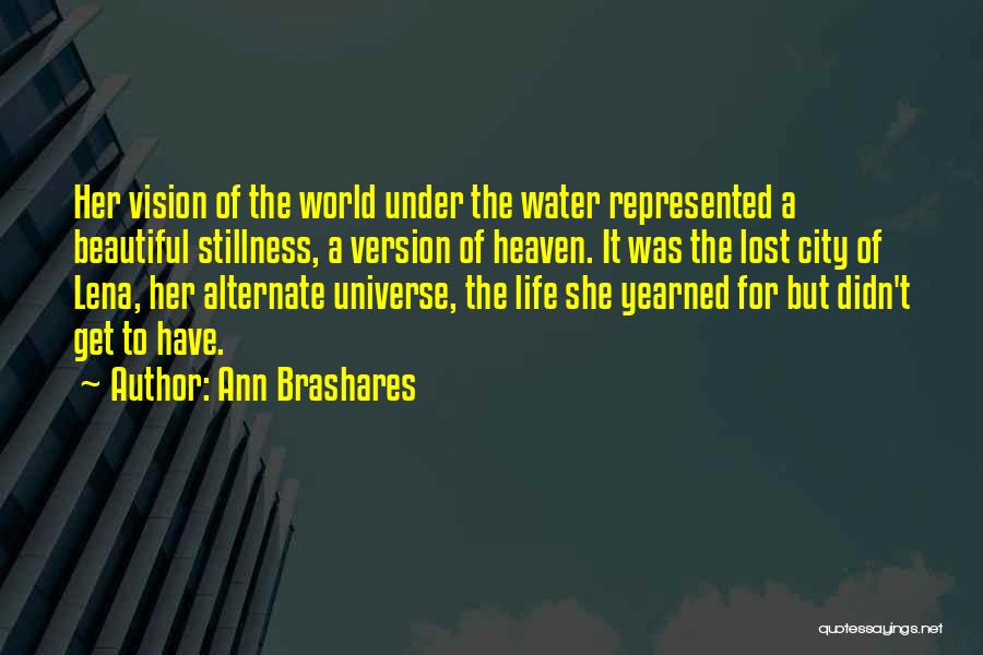 Ann Brashares Quotes: Her Vision Of The World Under The Water Represented A Beautiful Stillness, A Version Of Heaven. It Was The Lost