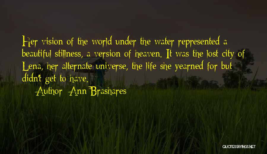 Ann Brashares Quotes: Her Vision Of The World Under The Water Represented A Beautiful Stillness, A Version Of Heaven. It Was The Lost