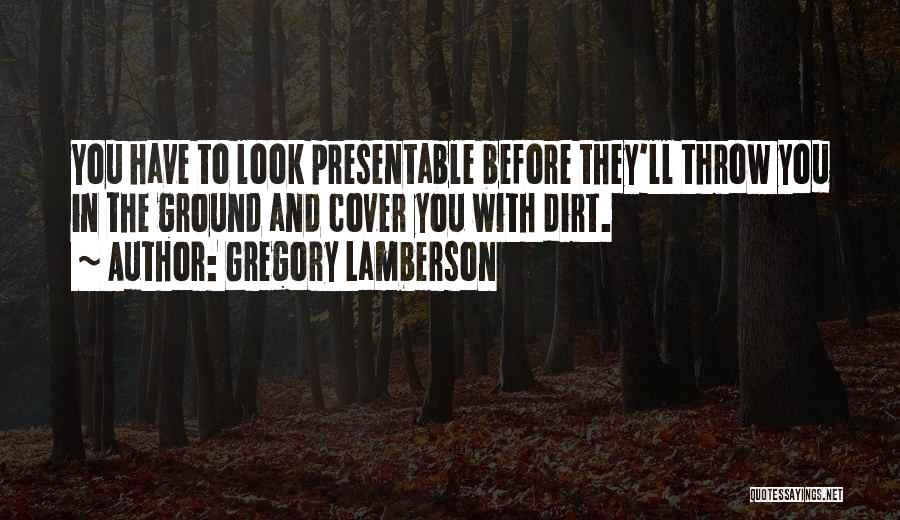 Gregory Lamberson Quotes: You Have To Look Presentable Before They'll Throw You In The Ground And Cover You With Dirt.