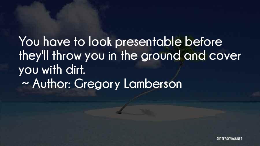 Gregory Lamberson Quotes: You Have To Look Presentable Before They'll Throw You In The Ground And Cover You With Dirt.