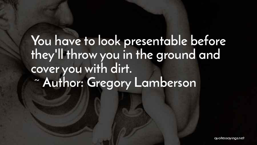 Gregory Lamberson Quotes: You Have To Look Presentable Before They'll Throw You In The Ground And Cover You With Dirt.