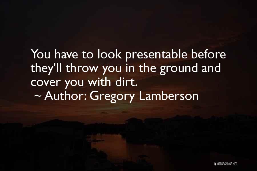 Gregory Lamberson Quotes: You Have To Look Presentable Before They'll Throw You In The Ground And Cover You With Dirt.