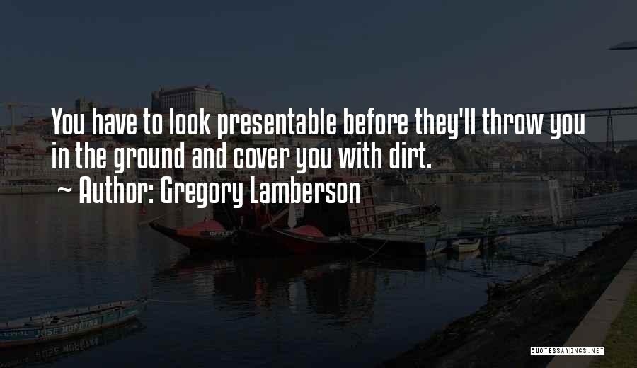 Gregory Lamberson Quotes: You Have To Look Presentable Before They'll Throw You In The Ground And Cover You With Dirt.