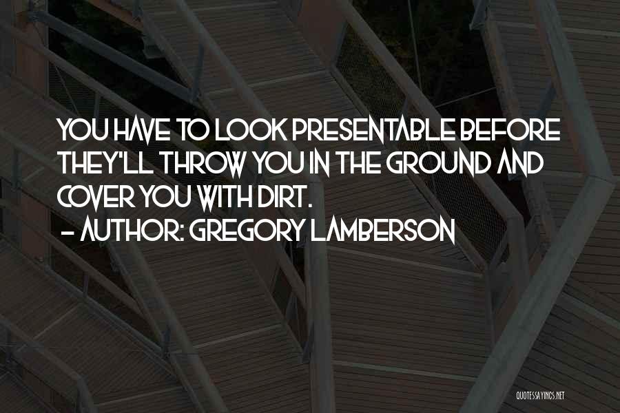 Gregory Lamberson Quotes: You Have To Look Presentable Before They'll Throw You In The Ground And Cover You With Dirt.