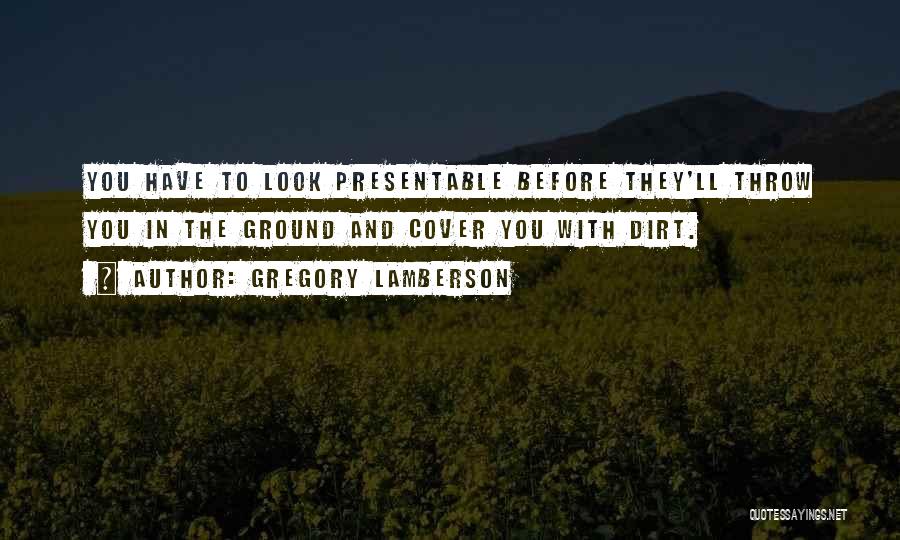 Gregory Lamberson Quotes: You Have To Look Presentable Before They'll Throw You In The Ground And Cover You With Dirt.