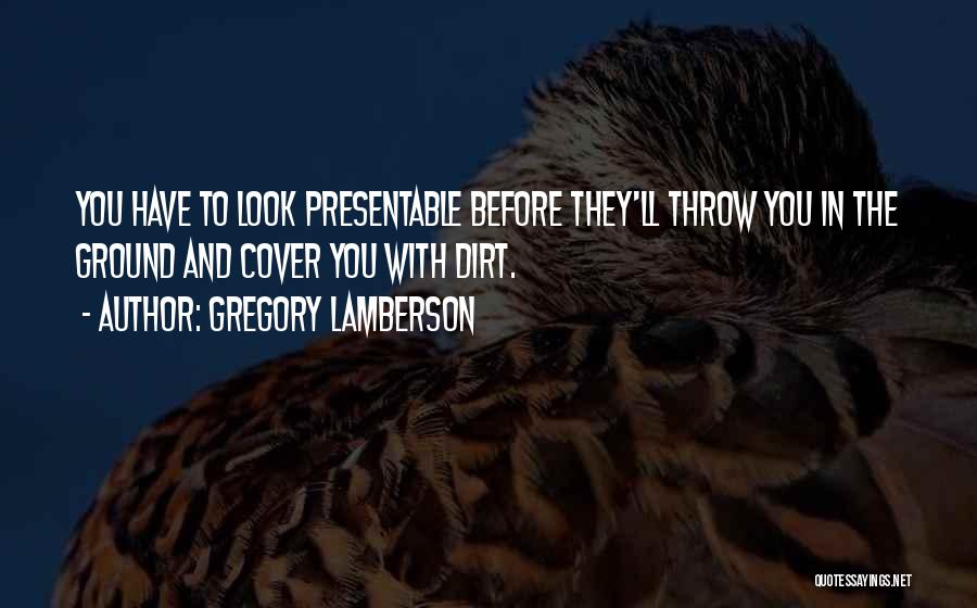 Gregory Lamberson Quotes: You Have To Look Presentable Before They'll Throw You In The Ground And Cover You With Dirt.