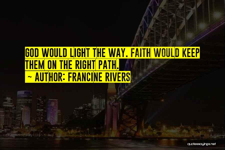 Francine Rivers Quotes: God Would Light The Way. Faith Would Keep Them On The Right Path.
