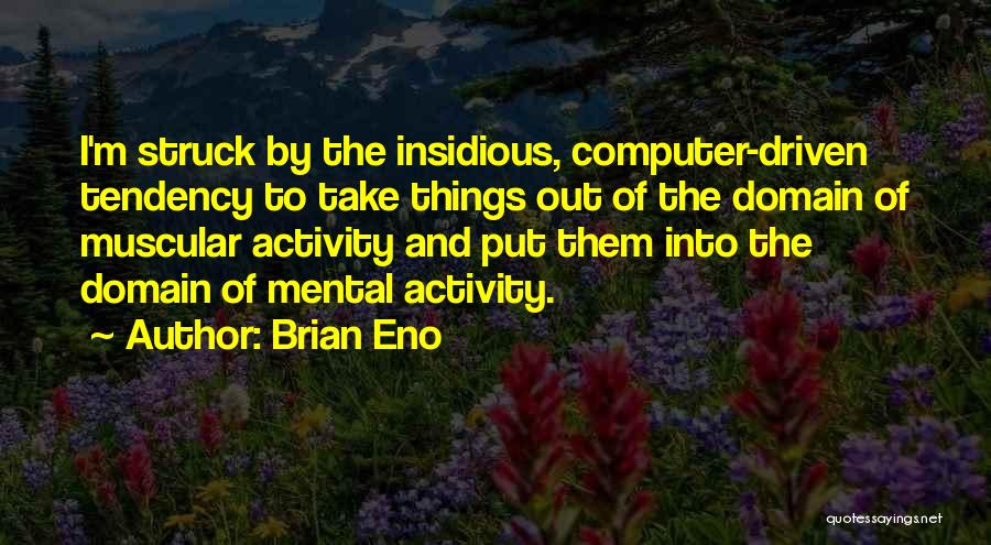 Brian Eno Quotes: I'm Struck By The Insidious, Computer-driven Tendency To Take Things Out Of The Domain Of Muscular Activity And Put Them