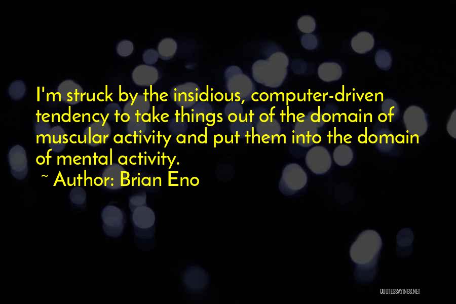 Brian Eno Quotes: I'm Struck By The Insidious, Computer-driven Tendency To Take Things Out Of The Domain Of Muscular Activity And Put Them