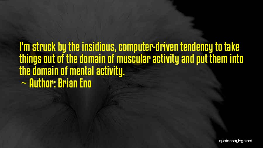 Brian Eno Quotes: I'm Struck By The Insidious, Computer-driven Tendency To Take Things Out Of The Domain Of Muscular Activity And Put Them