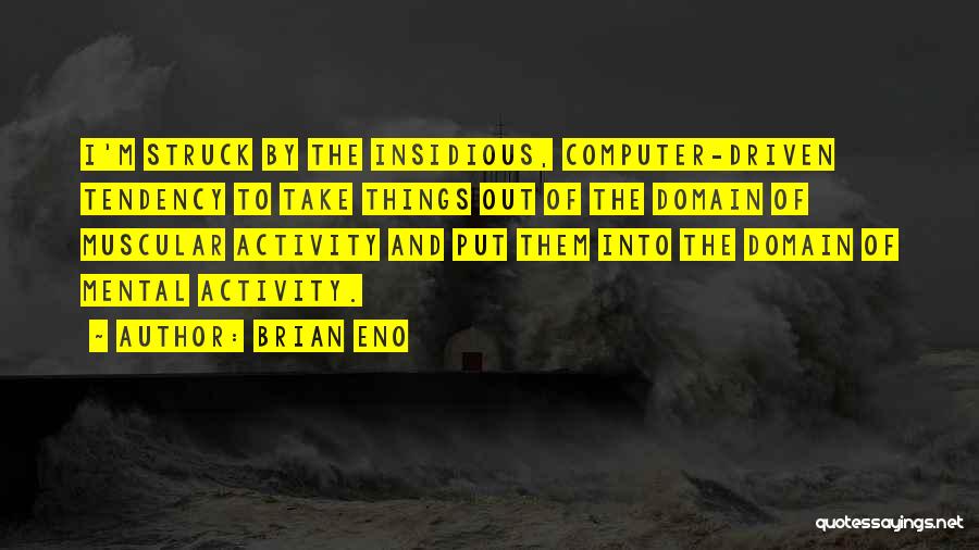 Brian Eno Quotes: I'm Struck By The Insidious, Computer-driven Tendency To Take Things Out Of The Domain Of Muscular Activity And Put Them