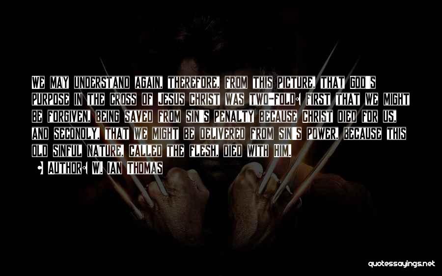 W. Ian Thomas Quotes: We May Understand Again, Therefore, From This Picture, That God's Purpose In The Cross Of Jesus Christ Was Two-fold: First