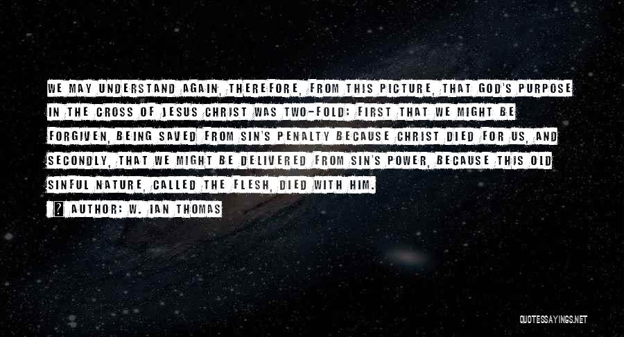 W. Ian Thomas Quotes: We May Understand Again, Therefore, From This Picture, That God's Purpose In The Cross Of Jesus Christ Was Two-fold: First