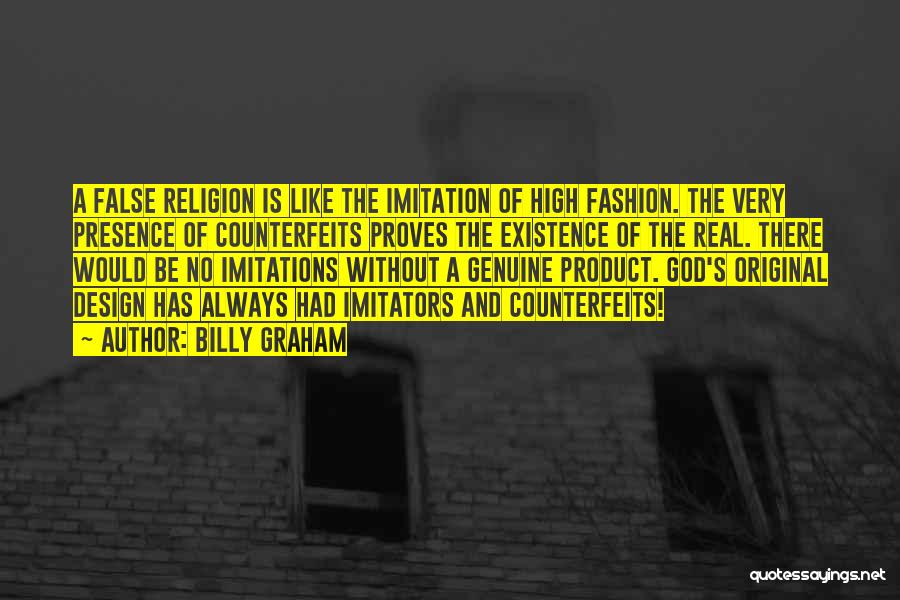 Billy Graham Quotes: A False Religion Is Like The Imitation Of High Fashion. The Very Presence Of Counterfeits Proves The Existence Of The