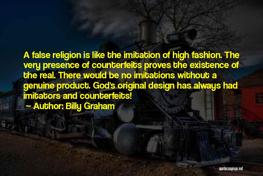 Billy Graham Quotes: A False Religion Is Like The Imitation Of High Fashion. The Very Presence Of Counterfeits Proves The Existence Of The