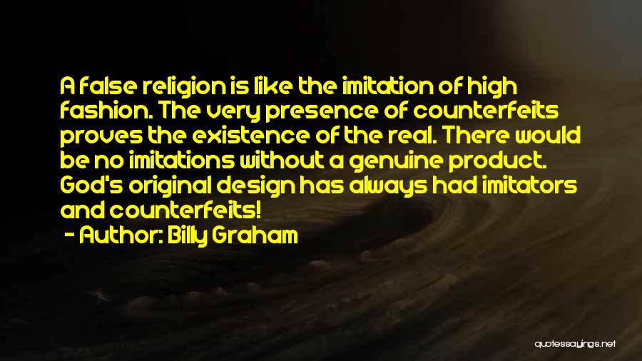 Billy Graham Quotes: A False Religion Is Like The Imitation Of High Fashion. The Very Presence Of Counterfeits Proves The Existence Of The