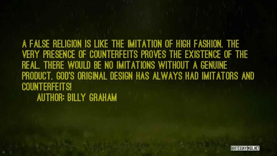 Billy Graham Quotes: A False Religion Is Like The Imitation Of High Fashion. The Very Presence Of Counterfeits Proves The Existence Of The