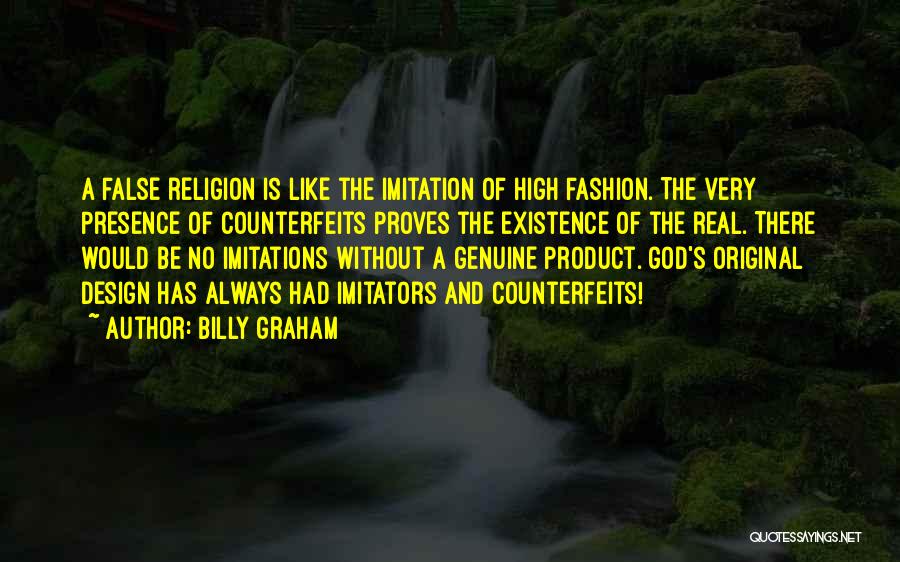 Billy Graham Quotes: A False Religion Is Like The Imitation Of High Fashion. The Very Presence Of Counterfeits Proves The Existence Of The