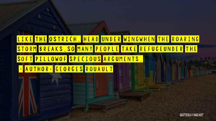 Georges Rouault Quotes: Like The Ostrich, Head Under Wingwhen The Roaring Storm Breaks,so Many People Take Refugeunder The Soft Pillowof Specious Arguments.
