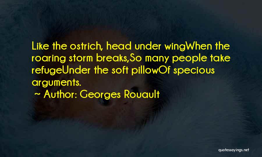 Georges Rouault Quotes: Like The Ostrich, Head Under Wingwhen The Roaring Storm Breaks,so Many People Take Refugeunder The Soft Pillowof Specious Arguments.