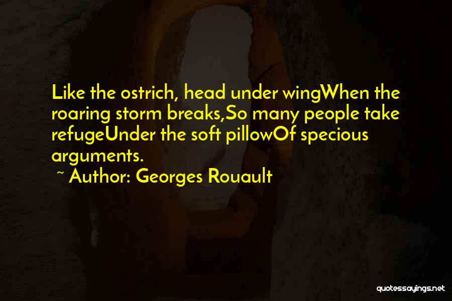 Georges Rouault Quotes: Like The Ostrich, Head Under Wingwhen The Roaring Storm Breaks,so Many People Take Refugeunder The Soft Pillowof Specious Arguments.