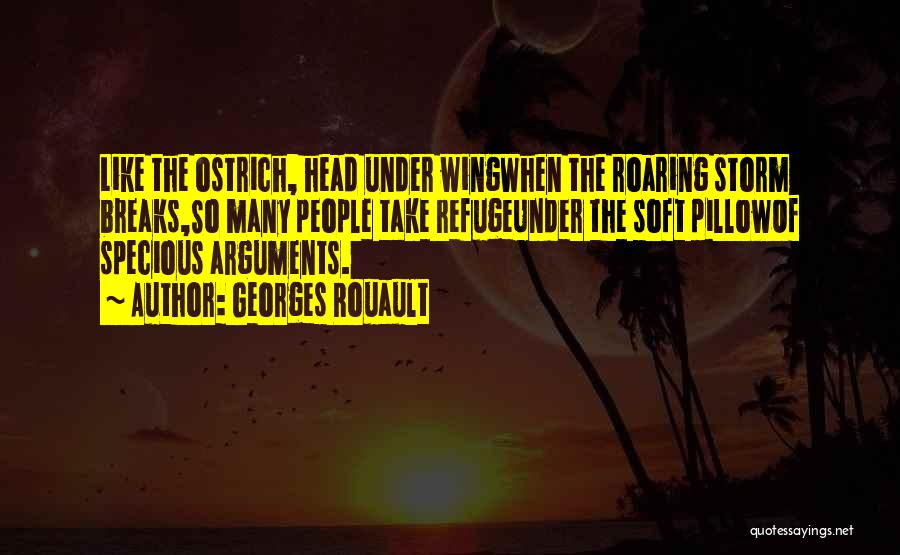 Georges Rouault Quotes: Like The Ostrich, Head Under Wingwhen The Roaring Storm Breaks,so Many People Take Refugeunder The Soft Pillowof Specious Arguments.