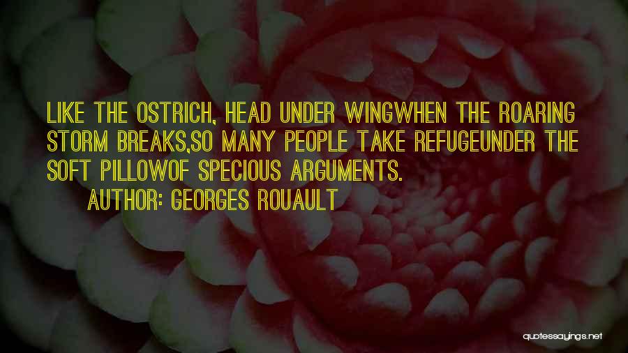 Georges Rouault Quotes: Like The Ostrich, Head Under Wingwhen The Roaring Storm Breaks,so Many People Take Refugeunder The Soft Pillowof Specious Arguments.