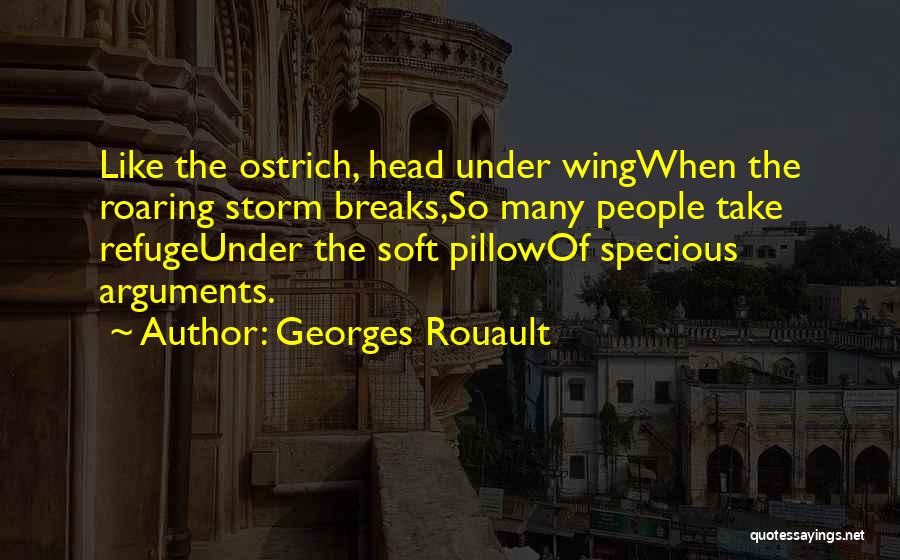 Georges Rouault Quotes: Like The Ostrich, Head Under Wingwhen The Roaring Storm Breaks,so Many People Take Refugeunder The Soft Pillowof Specious Arguments.