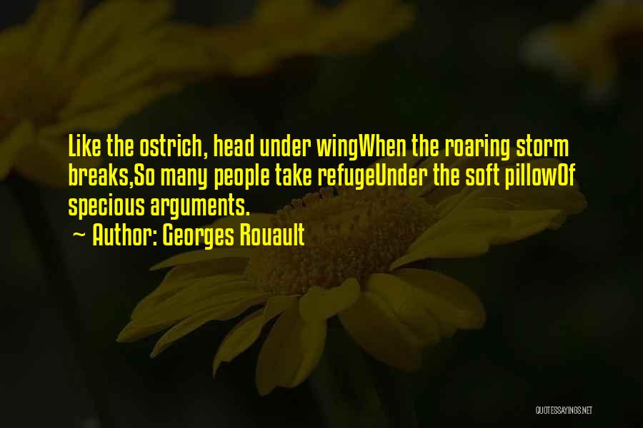 Georges Rouault Quotes: Like The Ostrich, Head Under Wingwhen The Roaring Storm Breaks,so Many People Take Refugeunder The Soft Pillowof Specious Arguments.