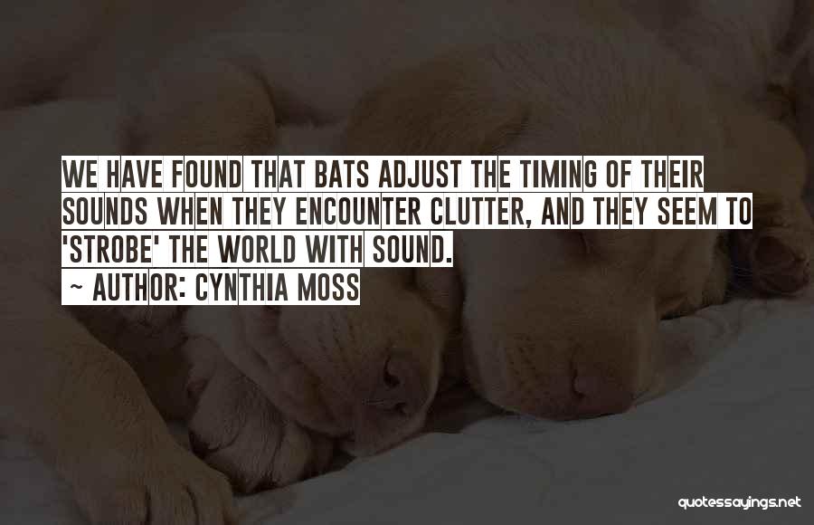 Cynthia Moss Quotes: We Have Found That Bats Adjust The Timing Of Their Sounds When They Encounter Clutter, And They Seem To 'strobe'