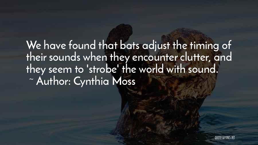 Cynthia Moss Quotes: We Have Found That Bats Adjust The Timing Of Their Sounds When They Encounter Clutter, And They Seem To 'strobe'