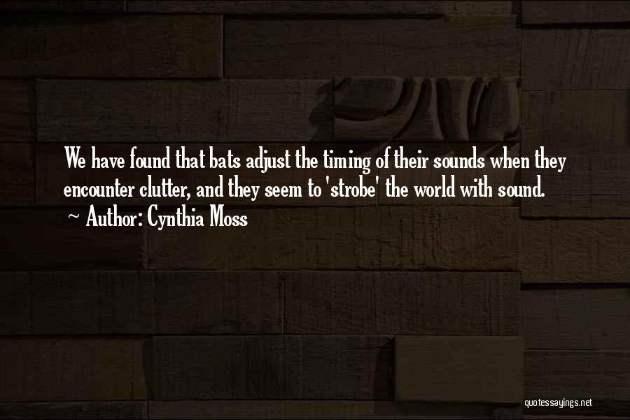 Cynthia Moss Quotes: We Have Found That Bats Adjust The Timing Of Their Sounds When They Encounter Clutter, And They Seem To 'strobe'