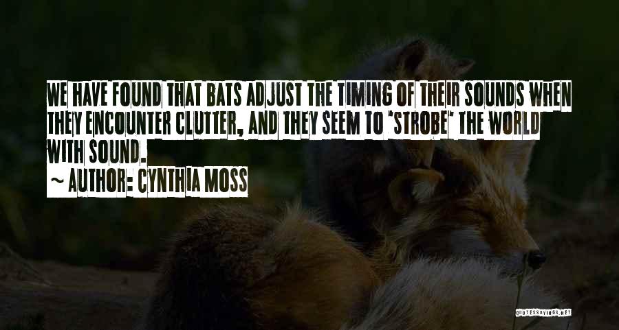 Cynthia Moss Quotes: We Have Found That Bats Adjust The Timing Of Their Sounds When They Encounter Clutter, And They Seem To 'strobe'