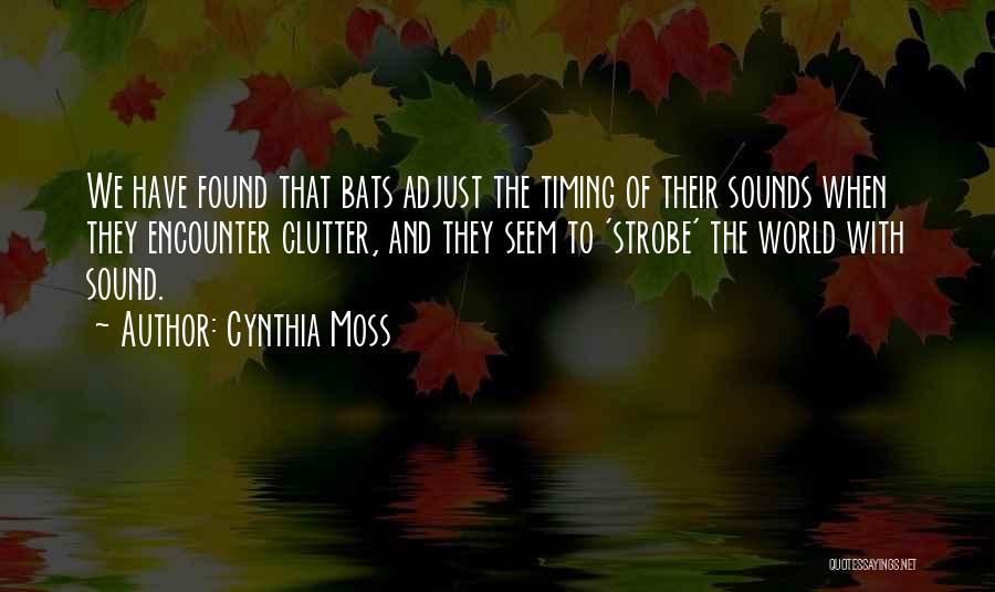 Cynthia Moss Quotes: We Have Found That Bats Adjust The Timing Of Their Sounds When They Encounter Clutter, And They Seem To 'strobe'