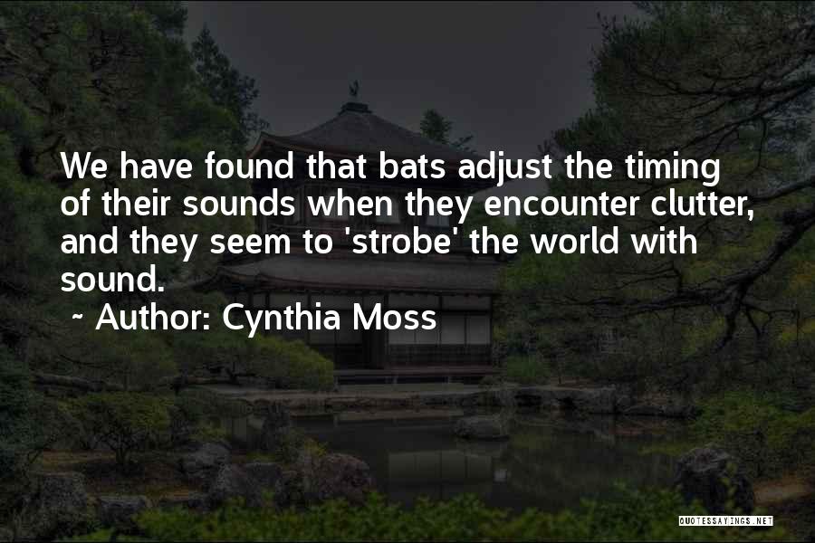 Cynthia Moss Quotes: We Have Found That Bats Adjust The Timing Of Their Sounds When They Encounter Clutter, And They Seem To 'strobe'