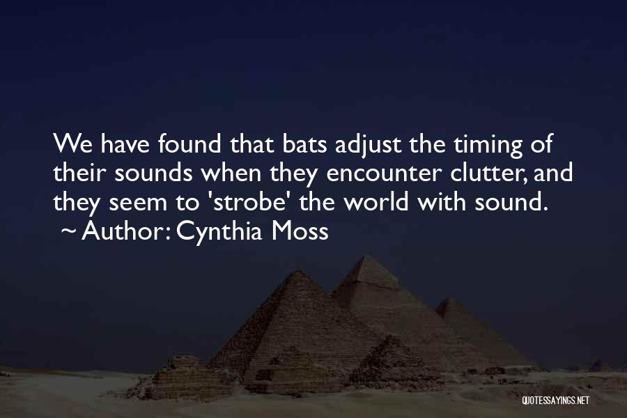 Cynthia Moss Quotes: We Have Found That Bats Adjust The Timing Of Their Sounds When They Encounter Clutter, And They Seem To 'strobe'