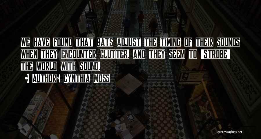 Cynthia Moss Quotes: We Have Found That Bats Adjust The Timing Of Their Sounds When They Encounter Clutter, And They Seem To 'strobe'