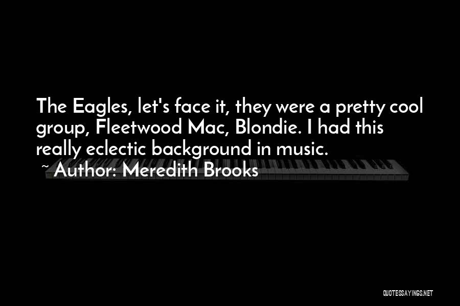 Meredith Brooks Quotes: The Eagles, Let's Face It, They Were A Pretty Cool Group, Fleetwood Mac, Blondie. I Had This Really Eclectic Background