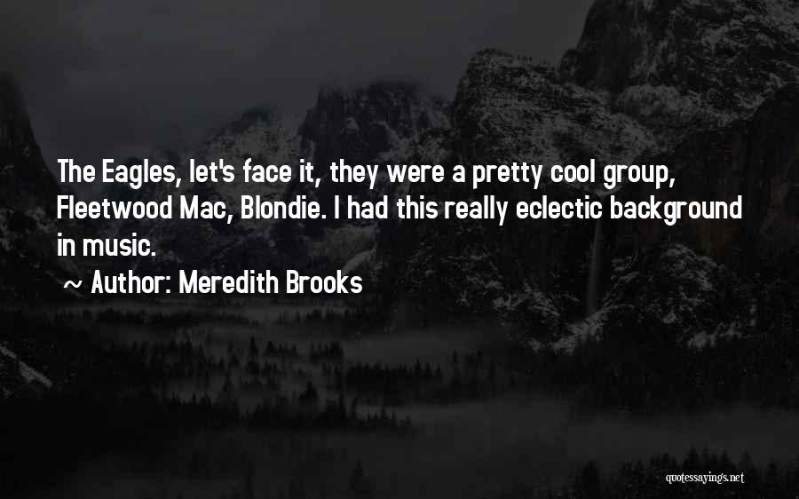 Meredith Brooks Quotes: The Eagles, Let's Face It, They Were A Pretty Cool Group, Fleetwood Mac, Blondie. I Had This Really Eclectic Background